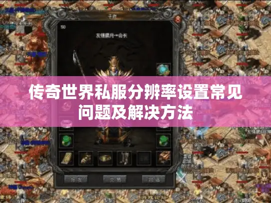 传奇世界私服分辨率设置常见问题及解决方法 传奇世界私服分辨率设置常见问题及解决方法