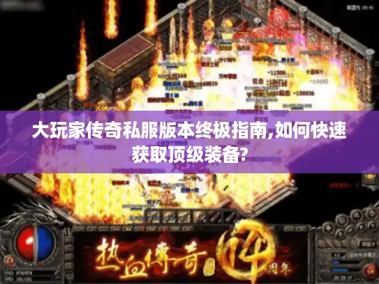 大玩家传奇私服版本终极指南,如何快速获取顶级装备? 大玩家传奇私服版本终极指南,如何快速获取顶级装备?