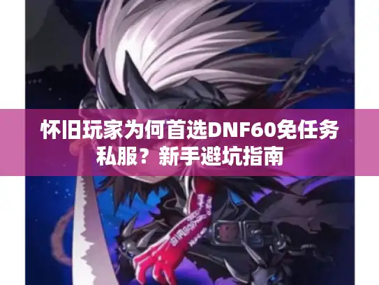 怀旧玩家为何首选DNF60免任务私服？新手避坑指南