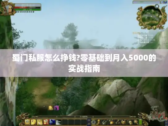 蜀门私服怎么挣钱?零基础到月入5000的实战指南 蜀门私服怎么挣钱?零基础到月入5000的实战指南