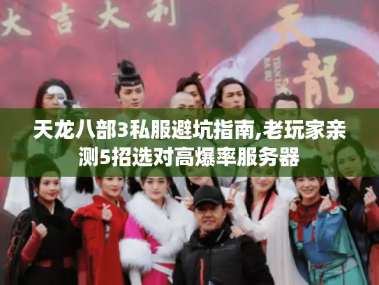 天龙八部3私服避坑指南,老玩家亲测5招选对高爆率服务器