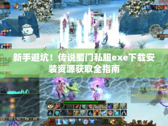 新手避坑！传说蜀门私服exe下载安装资源获取全指南