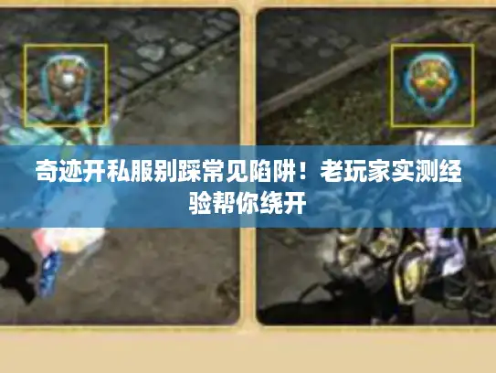 奇迹开私服别踩常见陷阱！老玩家实测经验帮你绕开