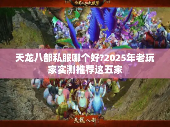 天龙八部私服哪个好?2025年老玩家实测推荐这五家