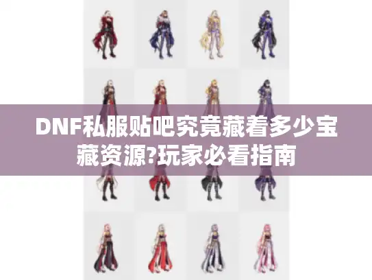 DNF私服贴吧究竟藏着多少宝藏资源?玩家必看指南