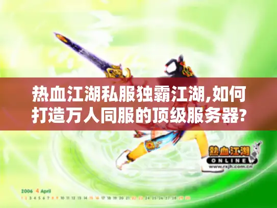 热血江湖私服独霸江湖,如何打造万人同服的顶级服务器? 热血江湖私服独霸江湖,如何打造万人同服的顶级服务器?