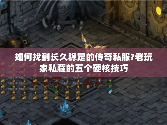 如何找到长久稳定的传奇私服?老玩家私藏的五个硬核技巧