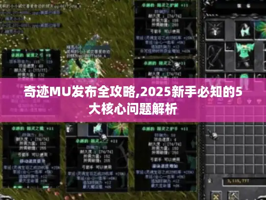 奇迹MU发布全攻略,2025新手必知的5大核心问题解析 奇迹MU发布全攻略,2025新手必知的5大核心问题解析