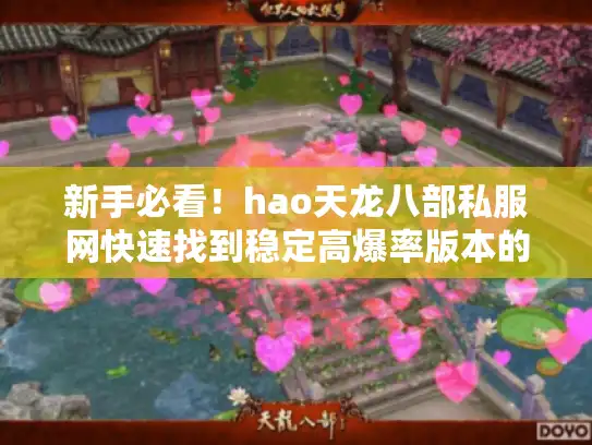 新手必看!hao天龙八部私服网快速找到稳定高爆率版本的秘诀 新手必看!hao天龙八部私服网快速找到稳定高爆率版本的秘诀