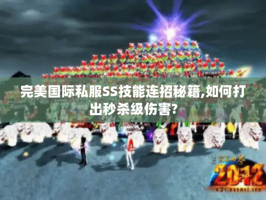 完美国际私服SS技能连招秘籍,如何打出秒杀级伤害?