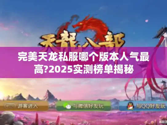 完美天龙私服哪个版本人气最高?2025实测榜单揭秘