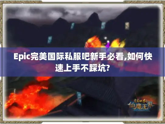 Epic完美国际私服吧新手必看,如何快速上手不踩坑?