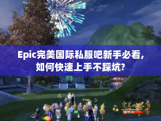Epic完美国际私服吧新手必看,如何快速上手不踩坑?