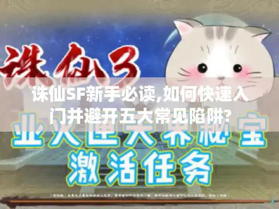 诛仙SF新手必读,如何快速入门并避开五大常见陷阱? 诛仙SF新手必读,如何快速入门并避开五大常见陷阱?