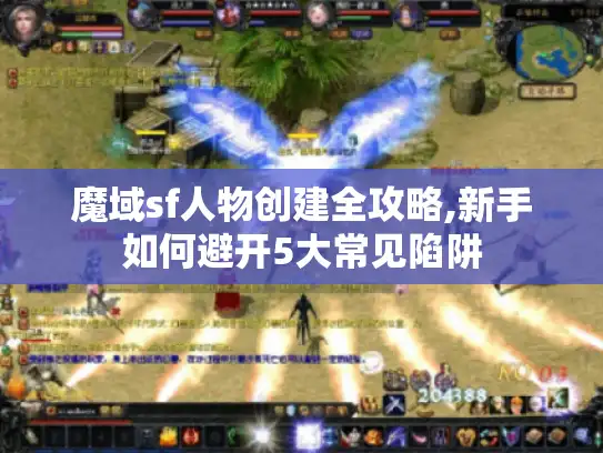 魔域sf人物创建全攻略,新手如何避开5大常见陷阱