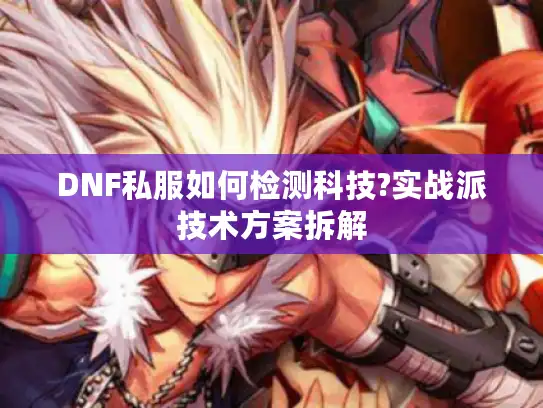 DNF私服如何检测科技?实战派技术方案拆解