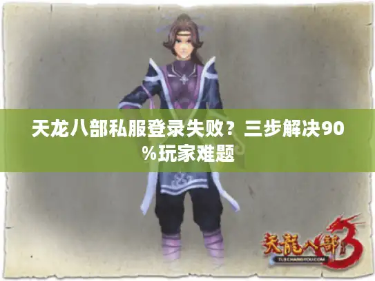 天龙八部私服登录失败？三步解决90%玩家难题