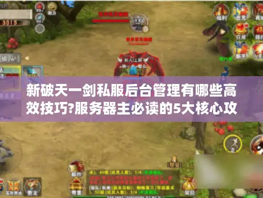 新破天一剑私服后台管理有哪些高效技巧?服务器主必读的5大核心攻略 新破天一剑私服后台管理有哪些高效技巧?服务器主必读的5大核心攻略