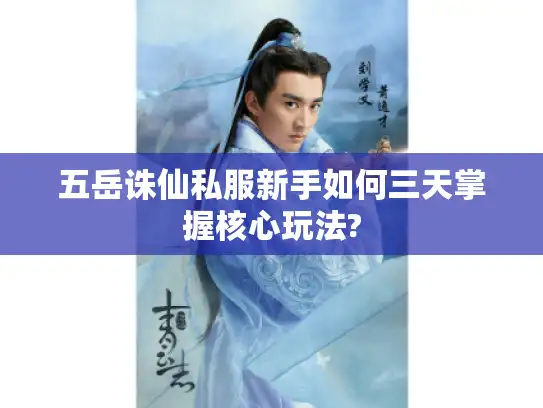 五岳诛仙私服新手如何三天掌握核心玩法?