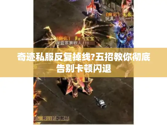 奇迹私服反复掉线?五招教你彻底告别卡顿闪退