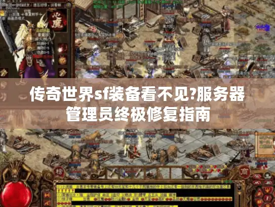 传奇世界sf装备看不见?服务器管理员终极修复指南 传奇世界sf装备看不见?服务器管理员终极修复指南