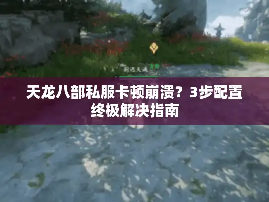 天龙八部私服卡顿崩溃？3步配置终极解决指南