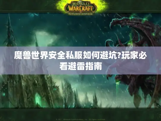 魔兽世界安全私服如何避坑?玩家必看避雷指南 魔兽世界安全私服如何避坑?玩家必看避雷指南