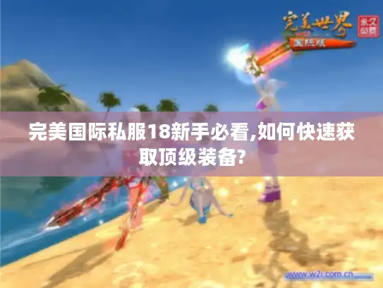 完美国际私服18新手必看,如何快速获取顶级装备?
