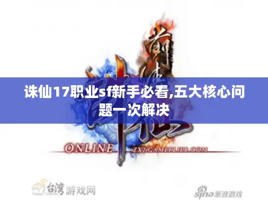 诛仙17职业sf新手必看,五大核心问题一次解决 诛仙17职业sf新手必看,五大核心问题一次解决