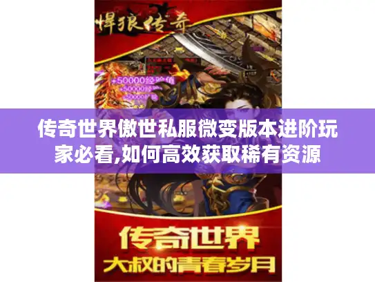 传奇世界傲世私服微变版本进阶玩家必看,如何高效获取稀有资源