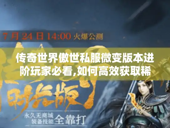 传奇世界傲世私服微变版本进阶玩家必看,如何高效获取稀有资源