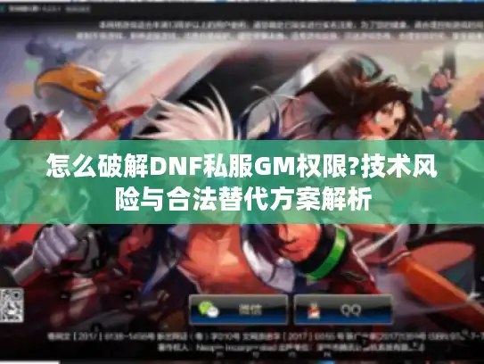 怎么破解DNF私服GM权限?技术风险与合法替代方案解析 怎么破解DNF私服GM权限?技术风险与合法替代方案解析