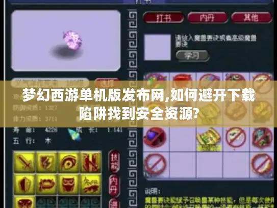 梦幻西游单机版发布网,如何避开下载陷阱找到安全资源?