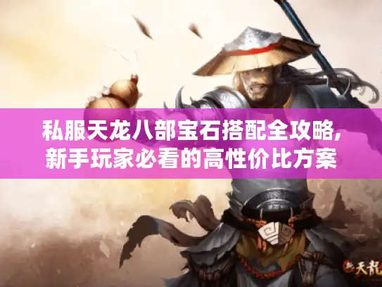 私服天龙八部宝石搭配全攻略,新手玩家必看的高性价比方案