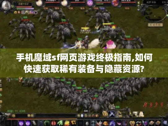 手机魔域sf网页游戏终极指南,如何快速获取稀有装备与隐藏资源?