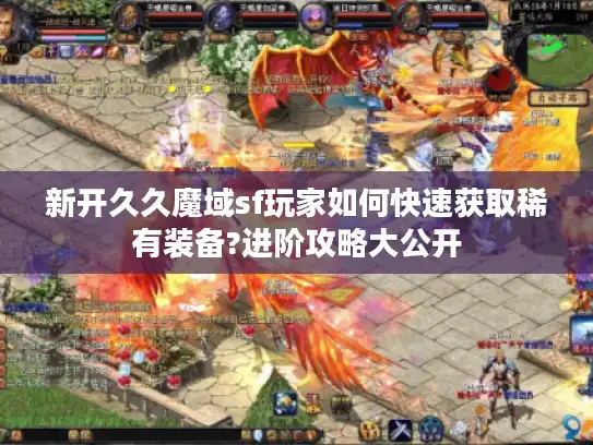 新开久久魔域sf玩家如何快速获取稀有装备?进阶攻略大公开