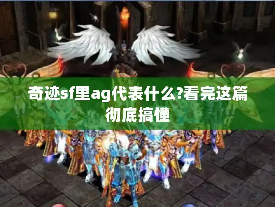 奇迹sf里ag代表什么?看完这篇彻底搞懂