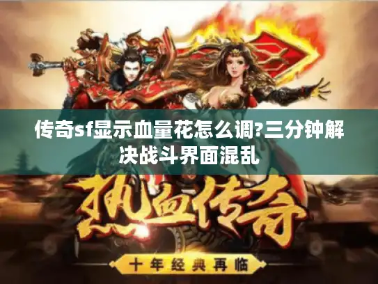 传奇sf显示血量花怎么调?三分钟解决战斗界面混乱 传奇sf显示血量花怎么调?三分钟解决战斗界面混乱