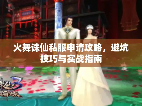 火舞诛仙私服申请攻略，避坑技巧与实战指南