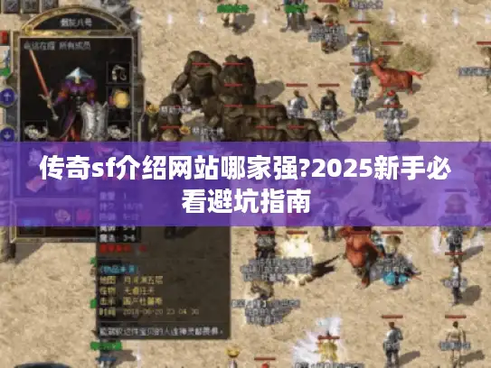 传奇sf介绍网站哪家强?2025新手必看避坑指南 传奇sf介绍网站哪家强?2025新手必看避坑指南