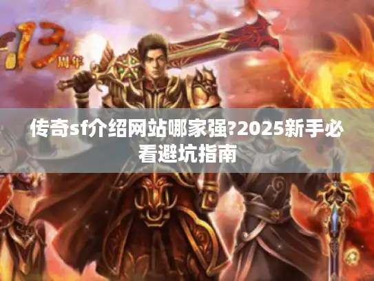传奇sf介绍网站哪家强?2025新手必看避坑指南 传奇sf介绍网站哪家强?2025新手必看避坑指南