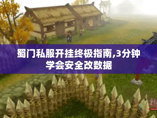 蜀门私服开挂终极指南,3分钟学会安全改数据 蜀门私服开挂终极指南,3分钟学会安全改数据