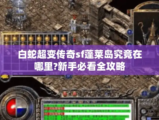白蛇超变传奇sf蓬莱岛究竟在哪里?新手必看全攻略