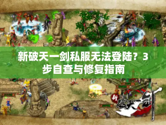 新破天一剑私服无法登陆?3步自查与修复指南 新破天一剑私服无法登陆?3步自查与修复指南