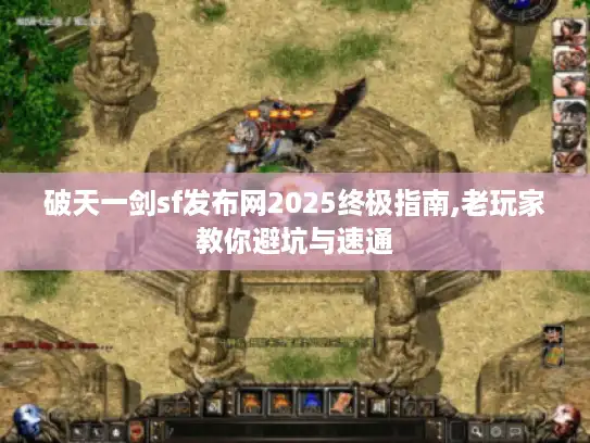 破天一剑sf发布网2025终极指南,老玩家教你避坑与速通 破天一剑sf发布网2025终极指南,老玩家教你避坑与速通