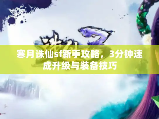 寒月诛仙sf新手攻略,3分钟速成升级与装备技巧 寒月诛仙sf新手攻略,3分钟速成升级与装备技巧