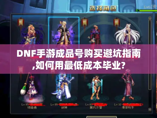 DNF手游成品号购买避坑指南,如何用最低成本毕业? DNF手游成品号购买避坑指南,如何用最低成本毕业?