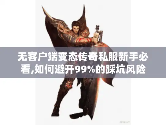 无客户端变态传奇私服新手必看,如何避开99%的踩坑风险