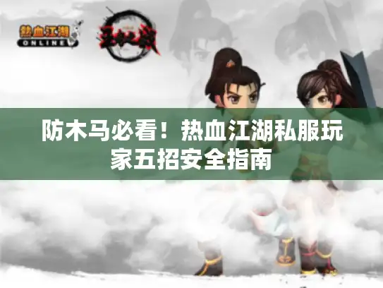 防木马必看！热血江湖私服玩家五招安全指南