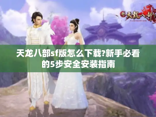 天龙八部sf版怎么下载?新手必看的5步安全安装指南